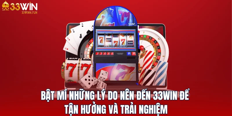 Bật mí những lý do nên đến 33WIN tận hưởng và trải nghiệm